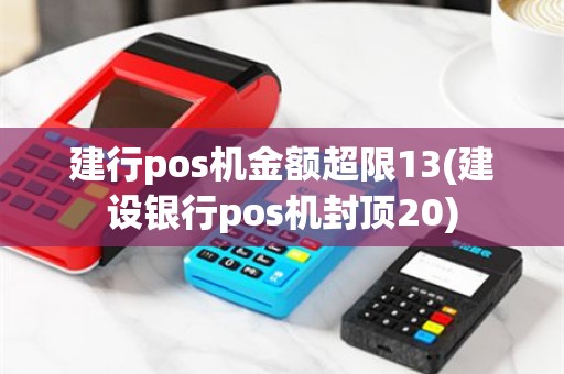 建行pos机金额超限13(建设银行pos机封顶20)
