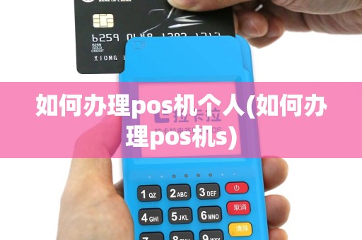 如何办理pos机个人(如何办理pos机s)