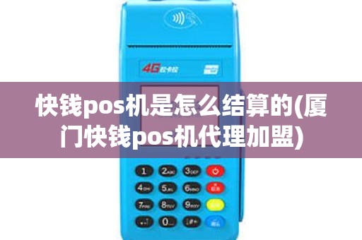 快钱pos机是怎么结算的(厦门快钱pos机代理加盟)
