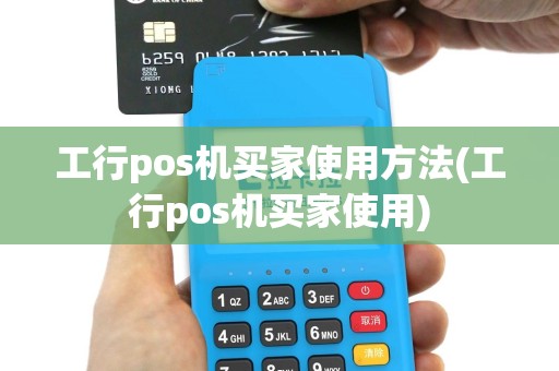 工行pos机买家使用方法(工行pos机买家使用)