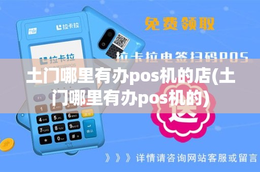 土门哪里有办pos机的店(土门哪里有办pos机的)