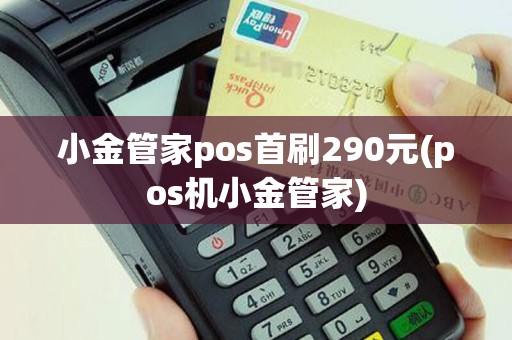小金管家pos首刷290元(pos机小金管家)