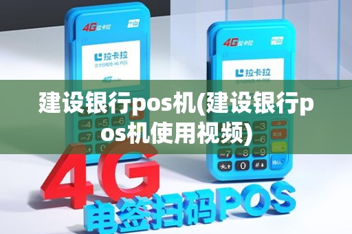 建设银行pos机(建设银行pos机使用视频)