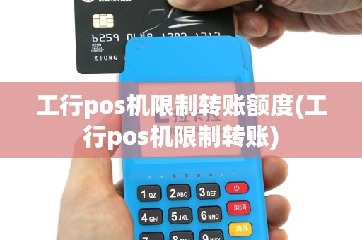 工行pos机限制转账额度(工行pos机限制转账)