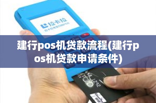 建行pos机贷款流程(建行pos机贷款申请条件)