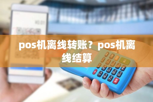 pos机离线转账？pos机离线结算