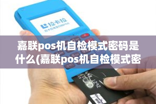 嘉联pos机自检模式密码是什么(嘉联pos机自检模式密码)