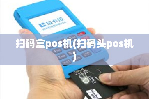 扫码盒pos机(扫码头pos机)