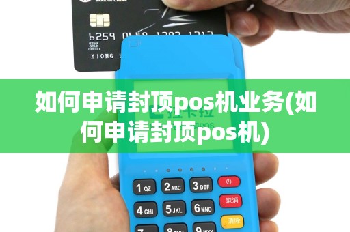 如何申请封顶pos机业务(如何申请封顶pos机)