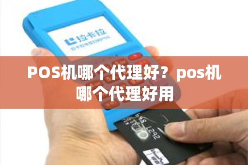 POS机哪个代理好？pos机哪个代理好用