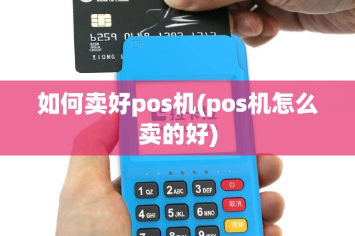 如何卖好pos机(pos机怎么卖的好)
