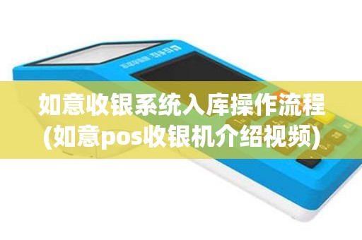 如意收银系统入库操作流程(如意pos收银机介绍视频)