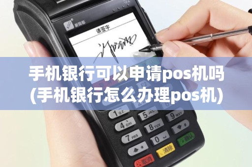 手机银行可以申请pos机吗(手机银行怎么办理pos机)