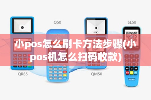小pos怎么刷卡方法步骤(小pos机怎么扫码收款)