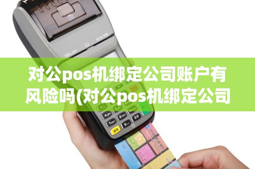 对公pos机绑定公司账户有风险吗(对公pos机绑定公司账户)