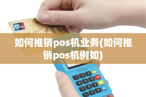 如何推销pos机业务(如何推销pos机例如)