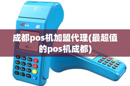成都pos机加盟代理(最超值的pos机成都)