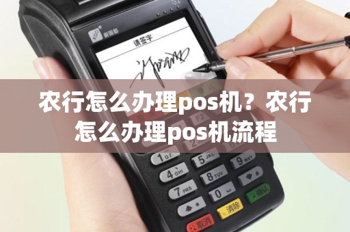 农行怎么办理pos机？农行怎么办理pos机流程