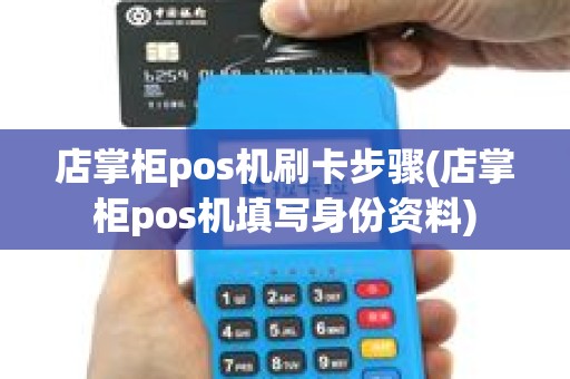 店掌柜pos机刷卡步骤(店掌柜pos机填写身份资料)