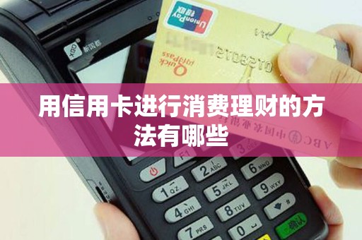 用信用卡进行消费理财的方法有哪些