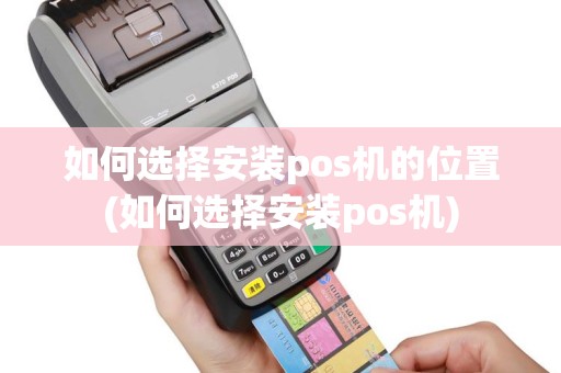 如何选择安装pos机的位置(如何选择安装pos机)