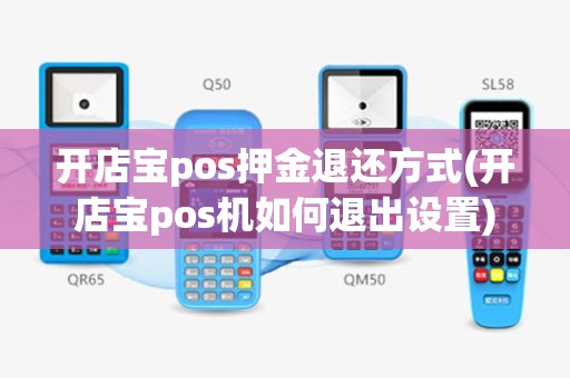 开店宝pos押金退还方式(开店宝pos机如何退出设置)