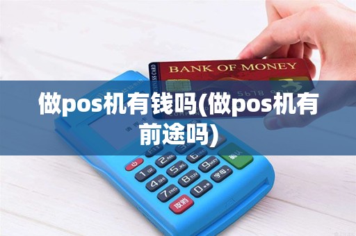 做pos机有钱吗(做pos机有前途吗)