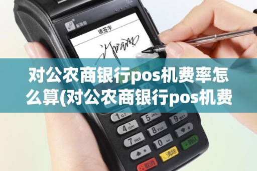 对公农商银行pos机费率怎么算(对公农商银行pos机费率)