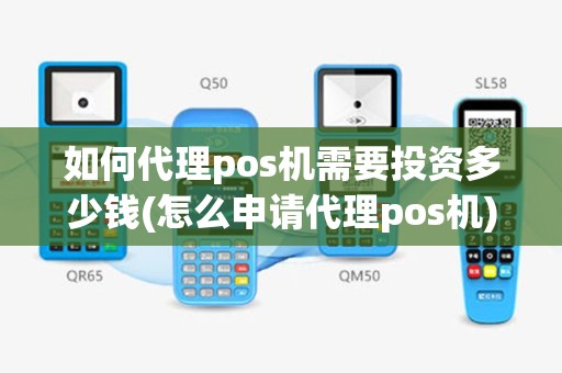 如何代理pos机需要投资多少钱(怎么申请代理pos机)