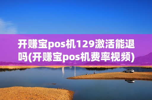 开赚宝pos机129激活能退吗(开赚宝pos机费率视频)