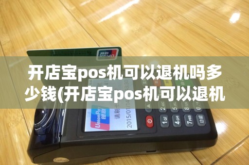 开店宝pos机可以退机吗多少钱(开店宝pos机可以退机吗)