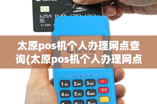 太原pos机个人办理网点查询(太原pos机个人办理网点)