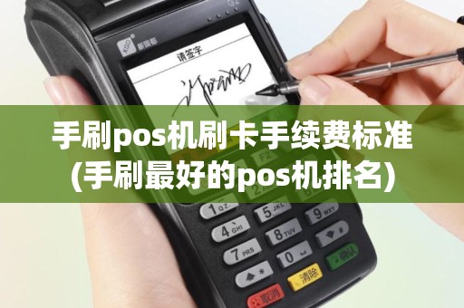 手刷pos机刷卡手续费标准(手刷最好的pos机排名)