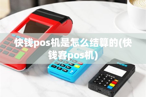 快钱pos机是怎么结算的(快钱客pos机)