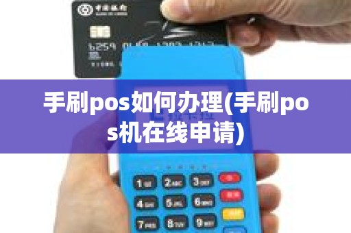 手刷pos如何办理(手刷pos机在线申请)