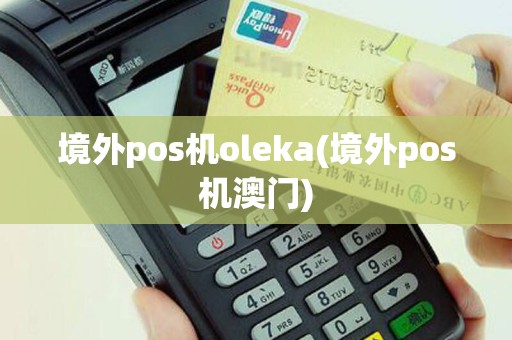 境外pos机oleka(境外pos机澳门)
