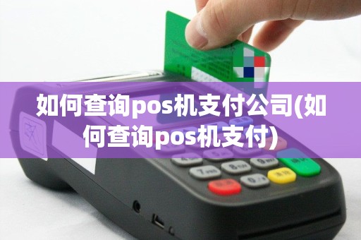 如何查询pos机支付公司(如何查询pos机支付)