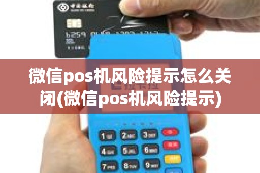 微信pos机风险提示怎么关闭(微信pos机风险提示)