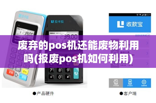 废弃的pos机还能废物利用吗(报废pos机如何利用)