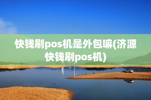 快钱刷pos机是外包嘛(济源快钱刷pos机)