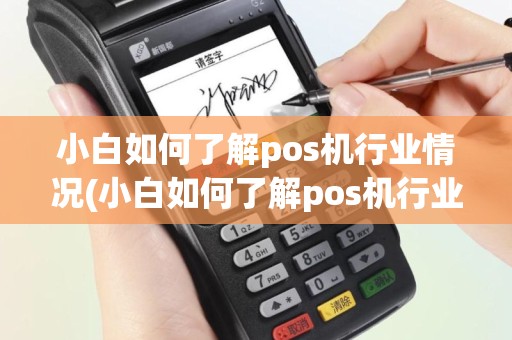 小白如何了解pos机行业情况(小白如何了解pos机行业)