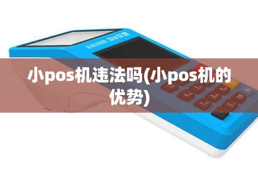 小pos机违法吗(小pos机的优势)