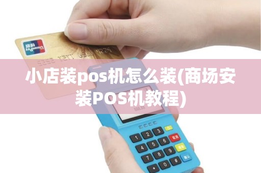 小店装pos机怎么装(商场安装POS机教程)