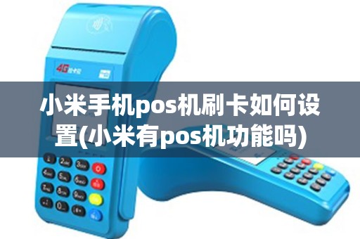 小米手机pos机刷卡如何设置(小米有pos机功能吗)