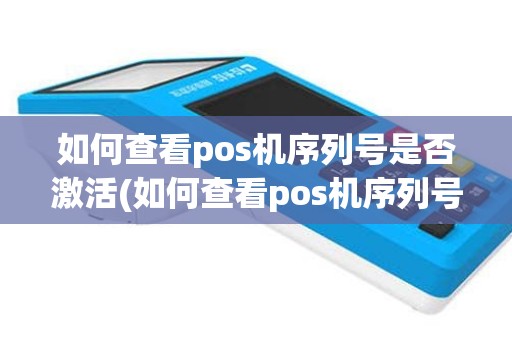 如何查看pos机序列号是否激活(如何查看pos机序列号)