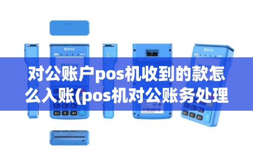 对公账户pos机收到的款怎么入账(pos机对公账务处理流程)