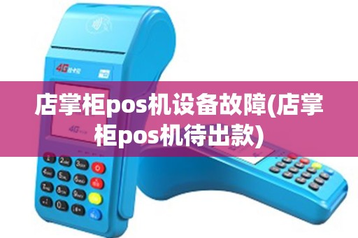 店掌柜pos机设备故障(店掌柜pos机待出款)