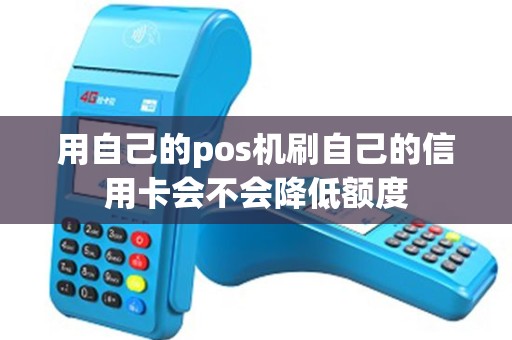 用自己的pos机刷自己的信用卡会不会降低额度