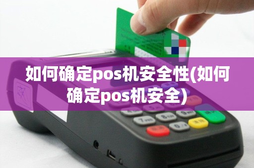 如何确定pos机安全性(如何确定pos机安全)