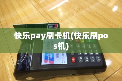 快乐pay刷卡机(快乐刷pos机)